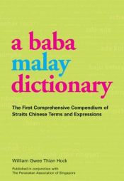 book cover of A Baba Malay Dictionary: The First Comprehensive Compendium of Straits Chinese Terms and Expressions by William Gwee Thian Hock
