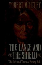 book cover of Lance and the Shield: The Life and Times of Sitting Bull by Robert M. Utley