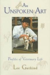 book cover of An Unspoken Art: Profiles of Veterinary Life by Lee Gutkind