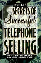 book cover of Secrets of Successful Telephone Selling : How to Generate More Leads, Sales, Repeat Business, and Referrals by Phon by Robert W. Bly