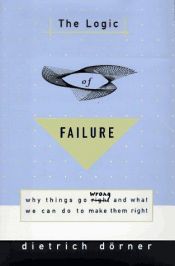 book cover of The Logic of Failure: Why Things Go Wrong and What We Can Do to Make Them Right by Dietrich Dörner