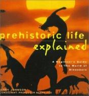 book cover of Prehistoric life explained : a beginner's guide to the world of the dinosaurs by Jinny Johnson