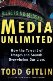 book cover of Media Unlimited: How the Torrent of Images and Sounds Overwhelms Our Lives by Todd Gitlin
