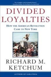 book cover of Divided Loyalties: How the American Revolution Came to New York by Richard M. Ketchum