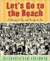 book cover of Let's go to the Beach: A history of Sun and Fun by the Sea by Elizabeth Van Steenwyk