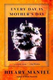 book cover of Every Day is Mother's Day by Hilary Mantel