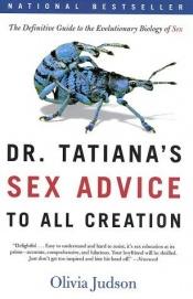 book cover of Dr. Tatiana's Sex Advice to All Creation: The Definitive Guide to the Evolutionary Biology of Sex by Olivia Judson
