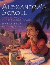 book cover of Alexandra's scroll : the story of the first Hanukkah by Miriam Chaikin