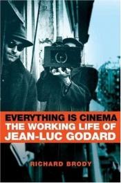 book cover of Everything is cinema : the working life of Jean-Luc Godard by Richard Brody