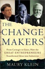 book cover of The Change Makers: From Carnegie to Gates, How the Great Entrepreneurs Transformed Ideas Into Industries by Maury Klein