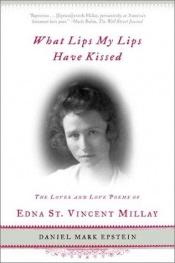 book cover of What Lips My Lips Have Kissed: The Loves and Love Poems of Edna St. Vincent Millay by Daniel Mark Epstein