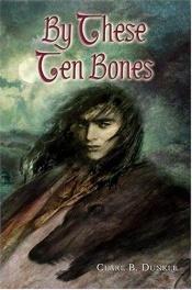 book cover of By These Ten Bones by Clare B. Dunkle