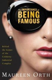 book cover of The Importance of Being Famous: Behind the Scenes of the Celebrity-Industrial Complex by Maureen Orth
