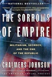 book cover of The Sorrows of Empire: Militarism, Secrecy, and the End of the Republic (American Empire Project) by Chalmers Johnson
