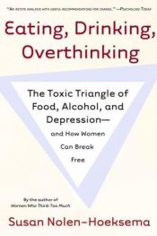 book cover of Eating, Drinking, Overthinking: Women's Destructive Relationship with Food, Alcohol and Depression by Susan Nolen-Hoeksema