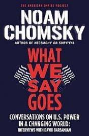 book cover of What we say goes: Conversations on U.S. power in a changing world: Interviews with David Barsamian by 诺姆·乔姆斯基