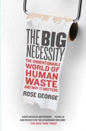 book cover of The Big Necessity: The Unmentionable World of Human Waste and Why it Matters by Rose George