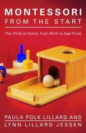 book cover of Montessori from the Start: The Child at Home, from Birth to Age Three by Lynn Lillard Jessen|Paula Polk Lillard