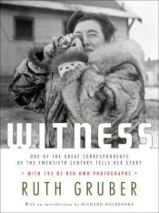 book cover of Witness : one of the great foreign correspondents of the twentieth century tells her story by Ruth Gruber