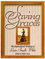 book cover of Saving graces : the inspirational writings of Laura Ingalls Wilder by Λόρα Ίνγκαλς Ουάιλντερ