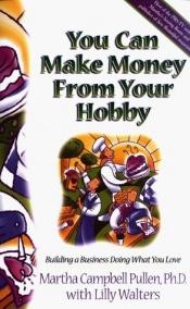 book cover of You Can Make Money from Your Hobby: Building a Business Doing What You Love by Martha Campbell Pullen