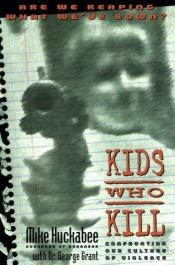 book cover of Kids Who Kill by George Grant|Mike Huckabee