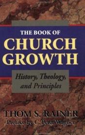 book cover of The Book of Church Growth, History, Theology, and Princples by Thom S. Rainer