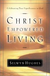 book cover of Christ empowered living : celebrating your significance in God by Selwyn Hughes