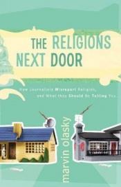 book cover of The Religions Next Door: What we need to know about Hudaism,Hinduism,Buddhism and Islam and what reporters are missing by Marvin Olasky