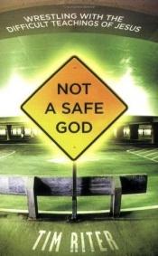 book cover of Not A Safe God: Wrestling with the Difficult Teachings of Jesus by Tim Riter