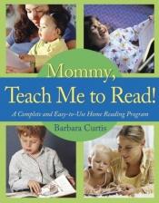 book cover of Mommy, Teach Me to Read!: A Complete and Easy-to-Use Home Reading Program by Barbara Curtis