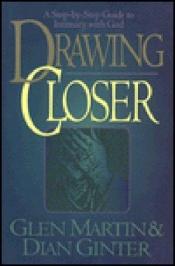 book cover of Drawing Closer: A Step-By-Step Guide to Intimacy With God by Glen Martin