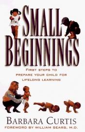 book cover of Small Beginnings : First Steps to Prepare Your Toddler for Lifelong Learning by Barbara Curtis