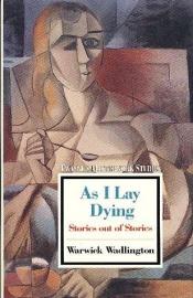 book cover of As I Lay Dying: Stories out of Stories by Warwick Wadlington