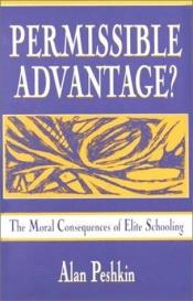 book cover of Permissible Advantage?: The Moral Consequences of Elite Schooling (Sociocultural, Political, and Historical Studies in Education) by Alan Peshkin