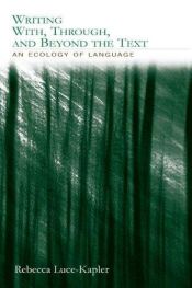 book cover of Writing With, Through, and Beyond the Text: An Ecology of Language by Rebecca Luce-Kapler