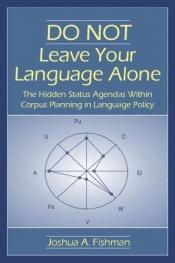 book cover of Do not leave your language alone : the hidden status agendas within corpus planning in language policy by Joshua A. Fishman