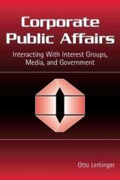 book cover of Corporate Public Affairs: Interacting With Interest Groups, Media, And Government (Lea's Communication Series) (Routledge Communication Series) by Otto Lerbinger