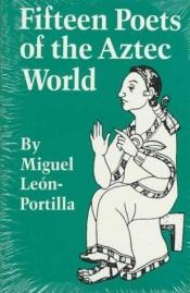 book cover of Fifteen Poets of the Aztec World by Miguel León-Portilla