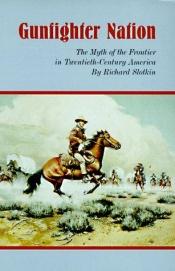 book cover of Gunfighter nation : the myth of the frontier in twentieth-century America by Richard Slotkin