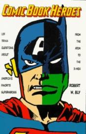 book cover of Comic Book Heroes: 1, 001 Trivia Questions About America's Favorite Superheroes, from the Atom to the X-Men by Robert W. Bly