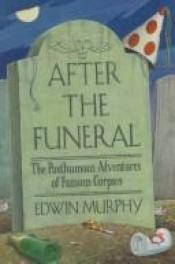 book cover of After the funeral : the posthumous adventures of famous corpses by Edwin Murphy