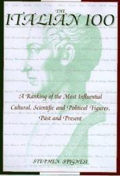 book cover of The Italian 100: A Ranking of the Most Influential, Cultural, Scientific, and Political Figures,Past and Present by Stephen Spignesi