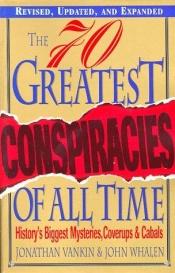book cover of The 70 Greatest Conspiracies of All Time: History's Biggest Mysteries, Cover-ups and Cabals by Jonathan Vankin