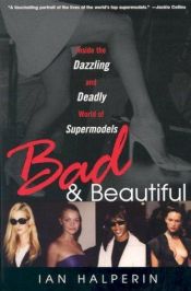 book cover of Bad And Beautiful: Inside the Dazzling And Deadly World of S upermodels: Inside the Dazzling and Deadly World of Supermodels by ایان هالپرین