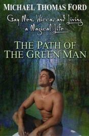 book cover of The Path Of The Green Man: Gay Men, Wicca and Living a Magical Life by Michael Thomas Ford