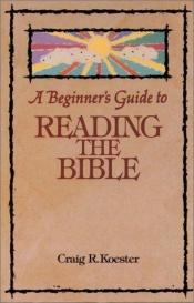 book cover of A beginner's guide to reading the Bible by Craig R Koester