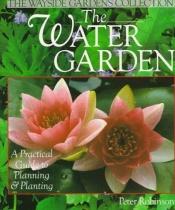 book cover of The Water Garden: A Practical Guide to Planning & Planting (The Wayside Gardens Collection) by Peter Robinson