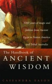 book cover of The Handbook of Ancient Wisdom:3000 Years of Magic and Folklore From Ancient Egypt to Native America and Tribal Australia by Cassandra Eason