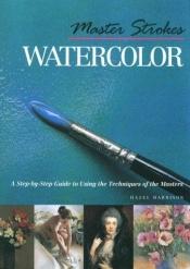 book cover of Master Strokes: Watercolor: A Step-by-Step Guide to Using the Techniques of the Masters (Master Strokes) by Hazel Harrison